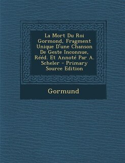 Couverture_La Mort Du Roi Gormond, Fragment Unique D'une Chanson De Geste Inconnue, Rééd. Et Annoté Par A. Scheler - Primary Source Edition