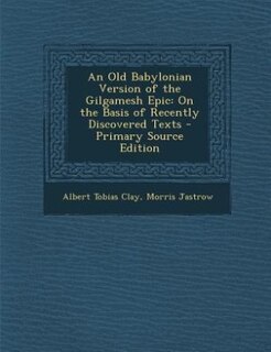 An Old Babylonian Version of the Gilgamesh Epic: On the Basis of Recently Discovered Texts
