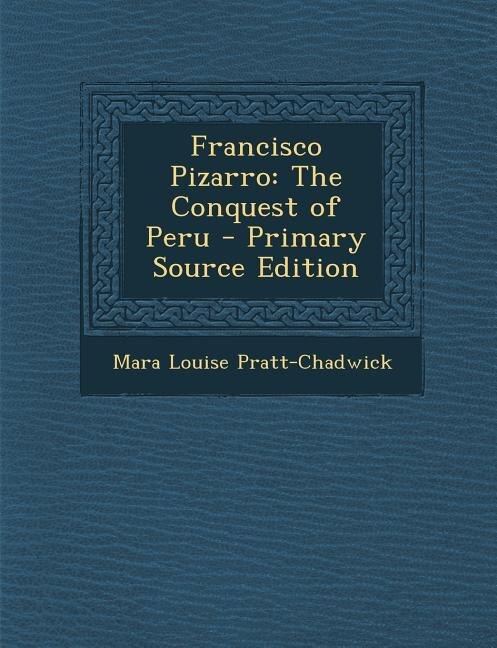 Francisco Pizarro: The Conquest of Peru - Primary Source Edition