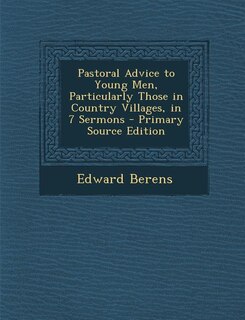 Pastoral Advice to Young Men, Particularly Those in Country Villages, in 7 Sermons - Primary Source Edition