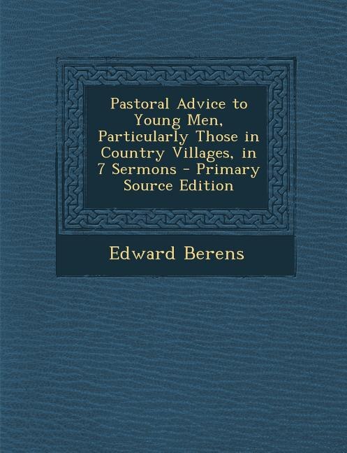 Pastoral Advice to Young Men, Particularly Those in Country Villages, in 7 Sermons - Primary Source Edition