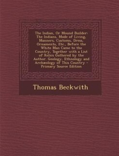 The Indian, Or Mound Builder: The Indians, Mode of Living, Manners, Customs, Dress, Ornaments, Etc., Before the White Man Came to