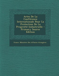 Front cover_Actes De La Conférence Internationale Pour La Protection De La Propriété Industrielle - Primary Source Edition