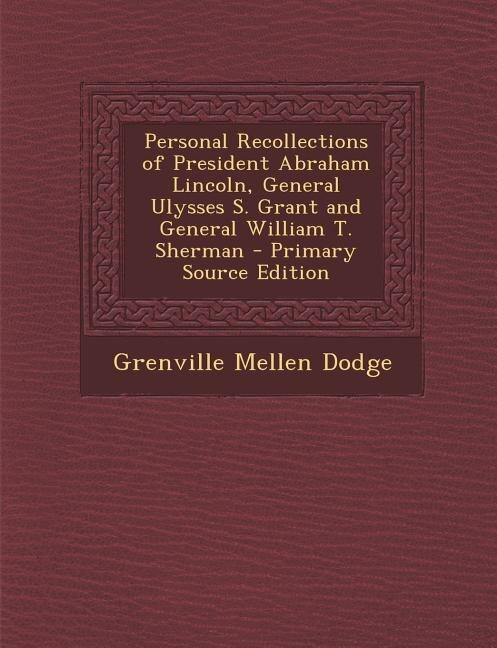 Front cover_Personal Recollections of President Abraham Lincoln, General Ulysses S. Grant and General William T. Sherman - Primary Source Edition