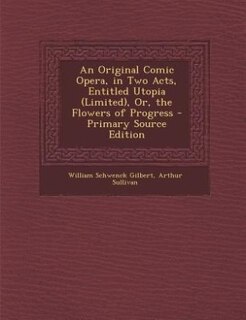 Front cover_An Original Comic Opera, in Two Acts, Entitled Utopia (Limited), Or, the Flowers of Progress - Primary Source Edition