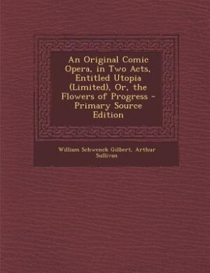 Front cover_An Original Comic Opera, in Two Acts, Entitled Utopia (Limited), Or, the Flowers of Progress - Primary Source Edition