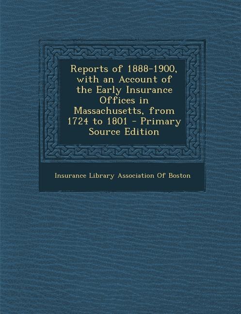 Front cover_Reports of 1888-1900, with an Account of the Early Insurance Offices in Massachusetts, from 1724 to 1801 - Primary Source Edition
