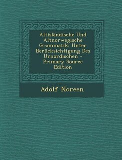 Altisländische Und Altnorwegische Grammatik: Unter Berücksichtigung Des Urnordischen - Primary Source Edition