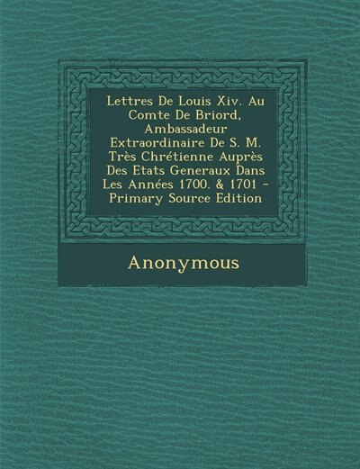 Couverture_Lettres De Louis Xiv. Au Comte De Briord, Ambassadeur Extraordinaire De S. M. Très Chrétienne Auprès Des Etats Generaux Dans Les Années 1700. & 1701 - Primary Source Edition