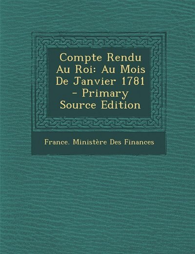 Compte Rendu Au Roi: Au Mois De Janvier 1781 - Primary Source Edition