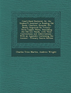 Court-Hand Restored, Or, the Student'S Assistant in Reading Old Deeds, Charters, Records, Etc: Neatly Engraved On Twenty-Three Copper Plates, Describing the Old Law Hands, with Their Contraction