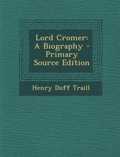 Lord Cromer: A Biography - Primary Source Edition