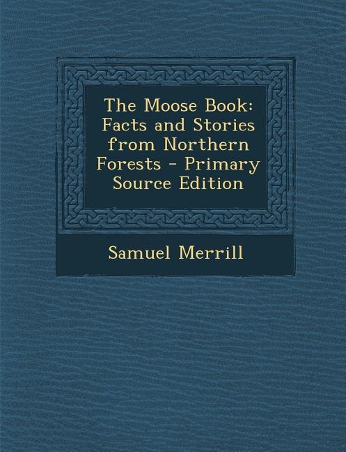 The Moose Book: Facts and Stories from Northern Forests - Primary Source Edition