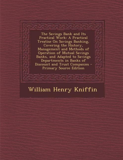 The Savings Bank and Its Practical Work: A Practical Treatise On Savings Banking, Covering the History, Management and Methods of Operation