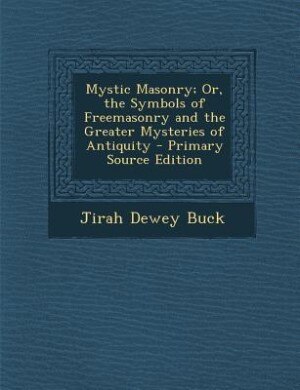 Mystic Masonry; Or, the Symbols of Freemasonry and the Greater Mysteries of Antiquity