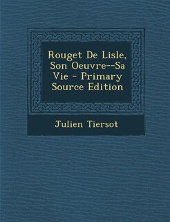 Rouget De Lisle, Son Oeuvre--Sa Vie - Primary Source Edition