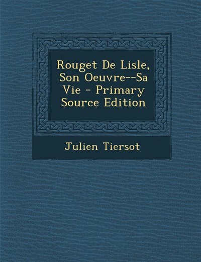 Rouget De Lisle, Son Oeuvre--Sa Vie - Primary Source Edition