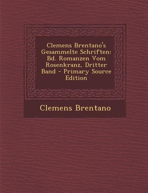 Clemens Brentano's Gesammelte Schriften: Bd. Romanzen Vom Rosenkranz, Dritter Band - Primary Source Edition