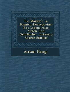 Die Moslim's in Bosnien-Hercegovina: Ihre Lebensweise, Sitten Und Gebräuche - Primary Source Edition