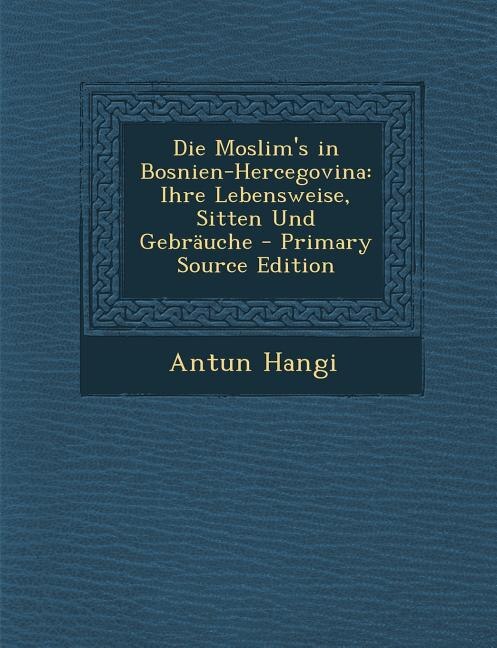 Die Moslim's in Bosnien-Hercegovina: Ihre Lebensweise, Sitten Und Gebräuche - Primary Source Edition