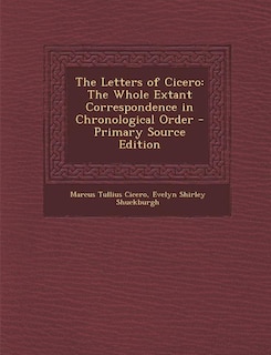 The Letters of Cicero: The Whole Extant Correspondence in Chronological Order - Primary Source Edition