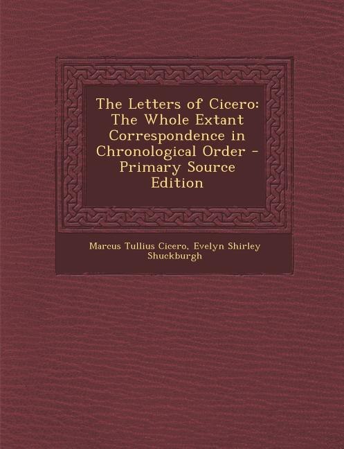 The Letters of Cicero: The Whole Extant Correspondence in Chronological Order - Primary Source Edition