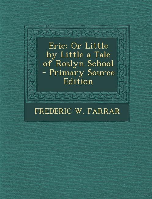 Eric: Or Little by Little a Tale of Roslyn School - Primary Source Edition