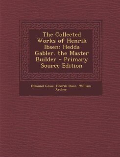 The Collected Works of Henrik Ibsen: Hedda Gabler. the Master Builder - Primary Source Edition