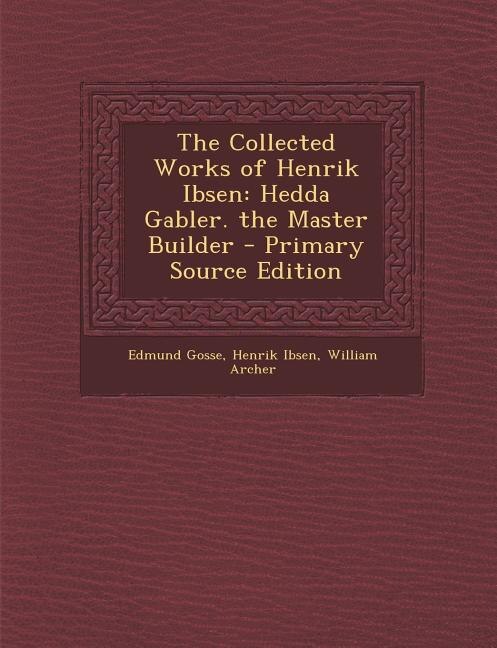 The Collected Works of Henrik Ibsen: Hedda Gabler. the Master Builder - Primary Source Edition