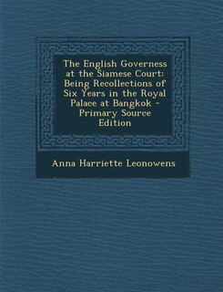 The English Governess at the Siamese Court: Being Recollections of Six Years in the Royal Palace at Bangkok - Primary Source Edition