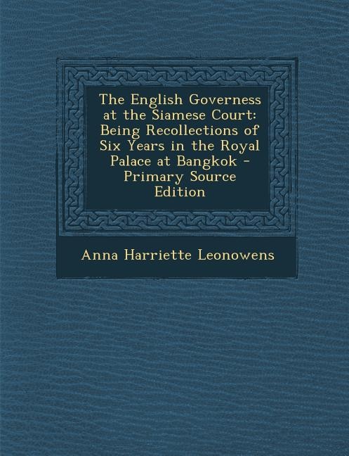 The English Governess at the Siamese Court: Being Recollections of Six Years in the Royal Palace at Bangkok - Primary Source Edition
