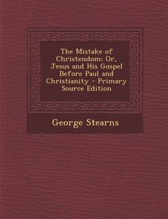 Front cover_The Mistake of Christendom; Or, Jesus and His Gospel Before Paul and Christianity - Primary Source Edition