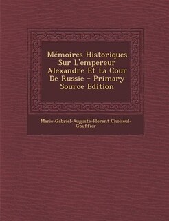 Mémoires Historiques Sur L'empereur Alexandre Et La Cour De Russie