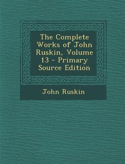 Front cover_The Complete Works of John Ruskin, Volume 13 - Primary Source Edition