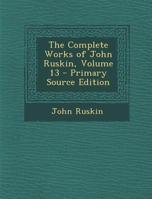 Front cover_The Complete Works of John Ruskin, Volume 13 - Primary Source Edition