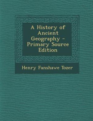 A History of Ancient Geography - Primary Source Edition