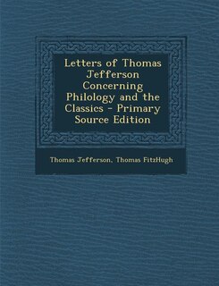 Letters of Thomas Jefferson Concerning Philology and the Classics - Primary Source Edition