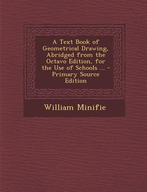 A Text Book of Geometrical Drawing, Abridged from the Octavo Edition, for the Use of Schools ... - Primary Source Edition