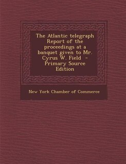 Front cover_The Atlantic telegraph Report of the proceedings at a banquet given to Mr. Cyrus W. Field  - Primary Source Edition
