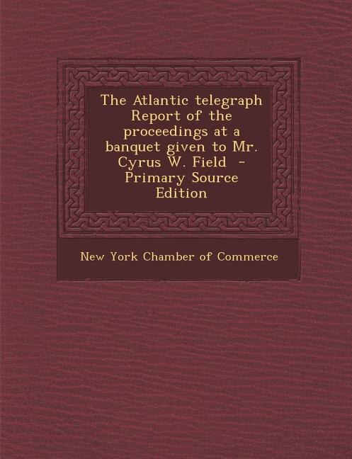 Front cover_The Atlantic telegraph Report of the proceedings at a banquet given to Mr. Cyrus W. Field  - Primary Source Edition
