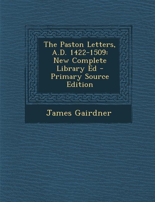 The Paston Letters, A.D. 1422-1509: New Complete Library Ed - Primary Source Edition