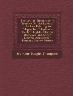 The Law of Electricity: A Treatise On the Rules of the Law Relating to Telegraphs, Telephones, Electric Lights, Electric Ra