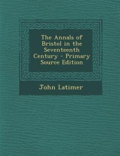 The Annals of Bristol in the Seventeenth Century - Primary Source Edition