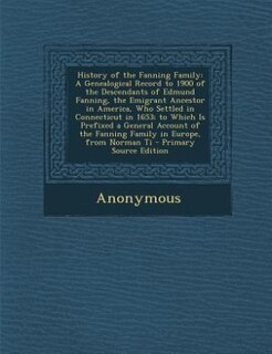 History of the Fanning Family: A Genealogical Record to 1900 of the Descendants of Edmund Fanning, the Emigrant Ancestor in Americ