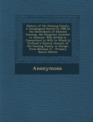 History of the Fanning Family: A Genealogical Record to 1900 of the Descendants of Edmund Fanning, the Emigrant Ancestor in Americ