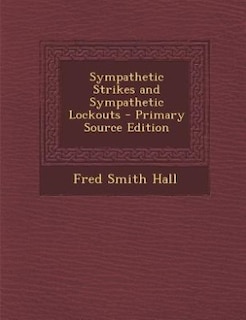 Front cover_Sympathetic Strikes and Sympathetic Lockouts - Primary Source Edition