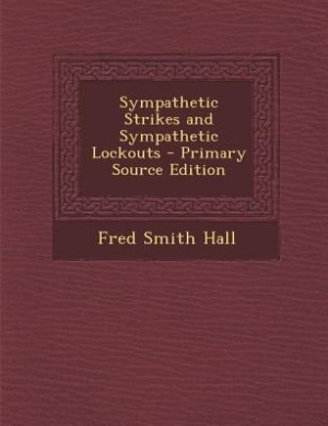 Front cover_Sympathetic Strikes and Sympathetic Lockouts - Primary Source Edition