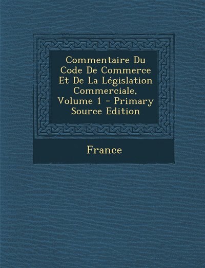 Commentaire Du Code De Commerce Et De La Législation Commerciale, Volume 1 - Primary Source Edition
