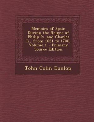 Memoirs of Spain During the Reigns of Philip Iv. and Charles Ii., from 1621 to 1700, Volume 1 - Primary Source Edition