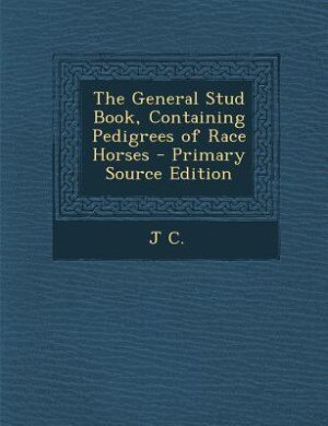 The General Stud Book, Containing Pedigrees of Race Horses - Primary Source Edition